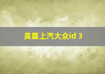 吴磊上汽大众id 3